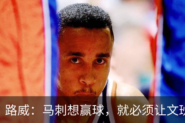 路威：马刺想赢球，就必须让文班打得更有侵略性