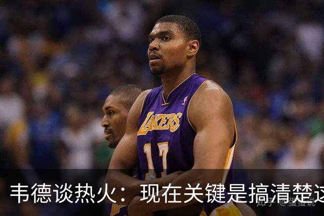 韦德谈热火：现在关键是搞清楚这是谁的球队